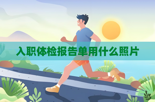 入職體檢報告單用什么照片