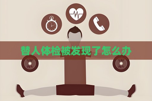 替人體檢被發現了怎么辦