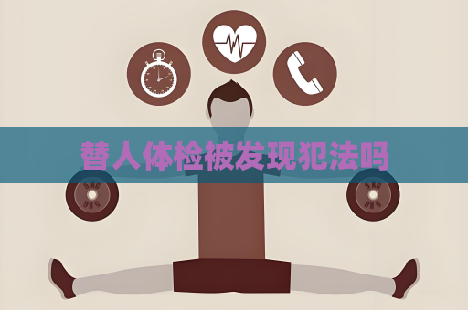 替人體檢被發現犯法嗎