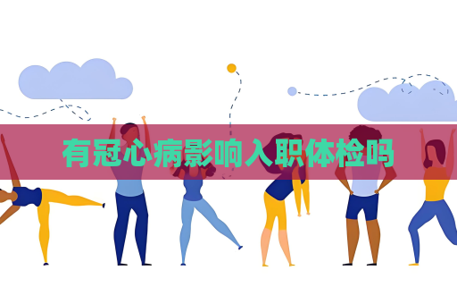 有冠心病影響入職體檢嗎