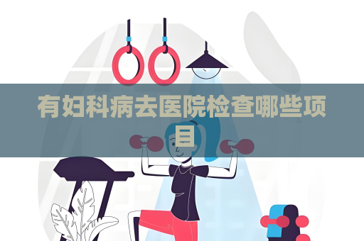 有婦科病去醫(yī)院檢查哪些項目