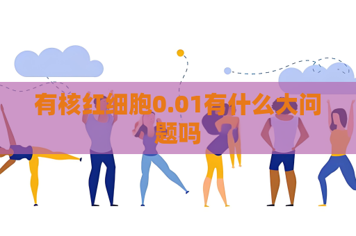 有核紅細胞0.01有什么大問題嗎