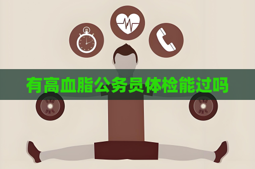有高血脂公務(wù)員體檢能過嗎