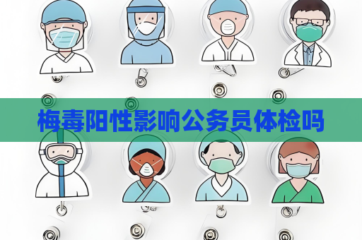 梅毒陽性影響公務(wù)員體檢嗎