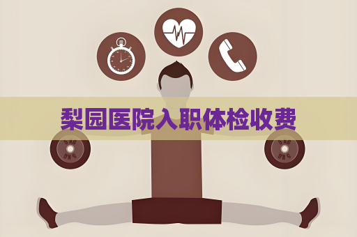 梨園醫(yī)院入職體檢收費