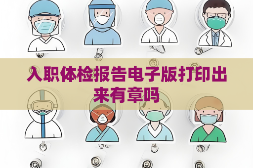 入職體檢報告電子版打印出來有章嗎