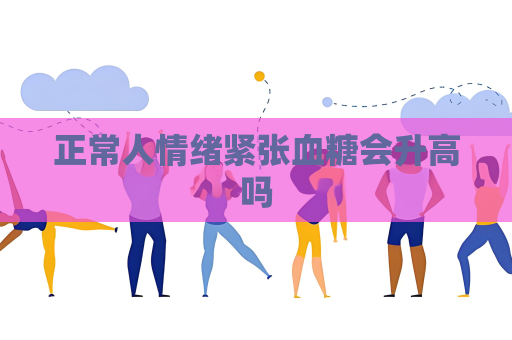 正常人情緒緊張血糖會升高嗎