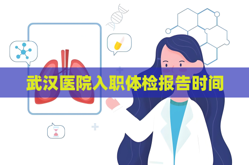 武漢醫(yī)院入職體檢報告時間