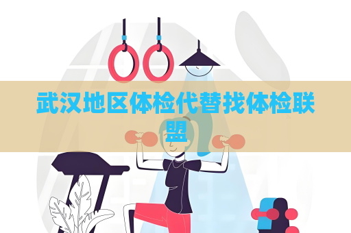 武漢地區(qū)體檢代替找體檢聯(lián)盟