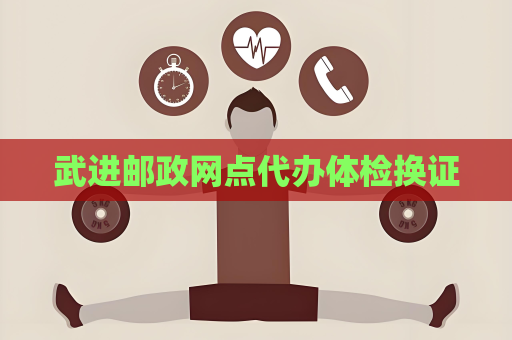 武進郵政網點代辦體檢換證