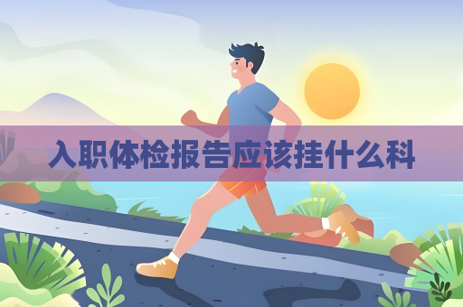入職體檢報告應該掛什么科