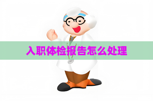 入職體檢報告怎么處理