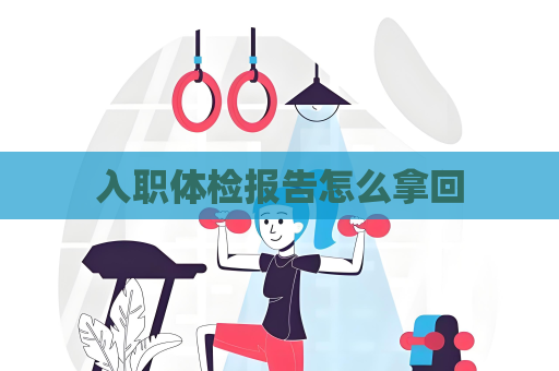 入職體檢報告怎么拿回
