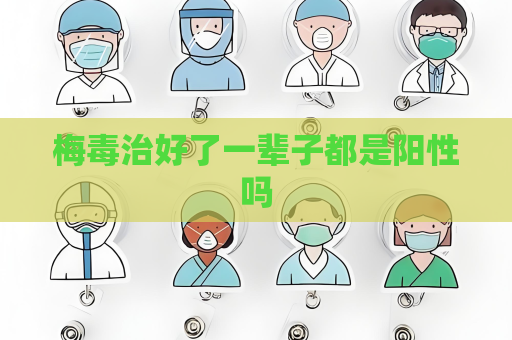 梅毒治好了一輩子都是陽性嗎