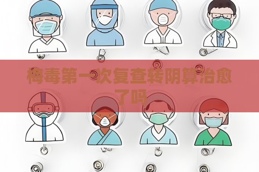 梅毒第一次復查轉陰算治愈了嗎