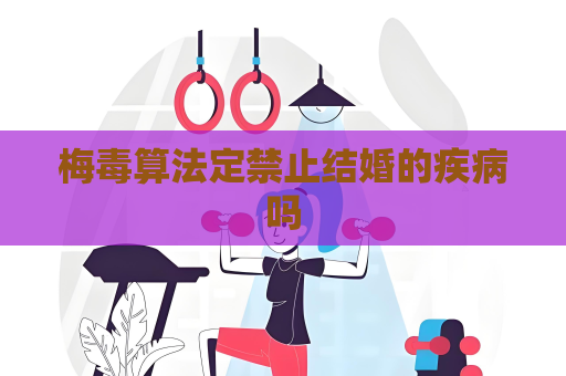 梅毒算法定禁止結婚的疾病嗎