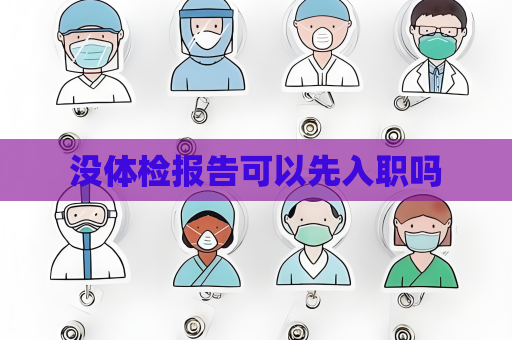 沒體檢報(bào)告可以先入職嗎