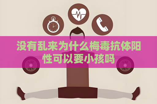 沒有亂來為什么梅毒抗體陽性可以要小孩嗎