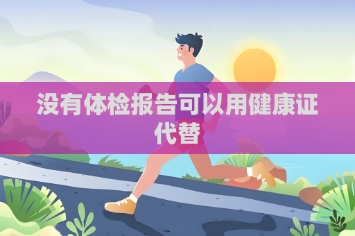 沒有體檢報告可以用健康證代替