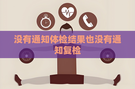 沒有通知體檢結(jié)果也沒有通知復(fù)檢