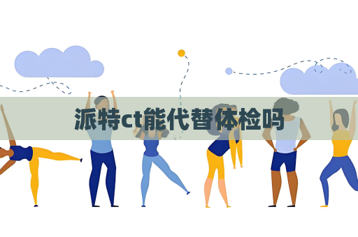 派特ct能代替體檢嗎