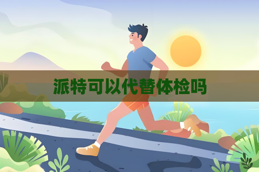 派特可以代替體檢嗎