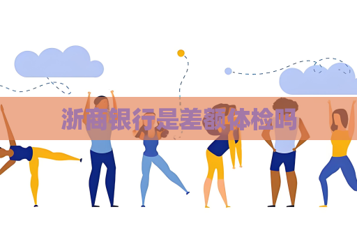 浙商銀行是差額體檢嗎