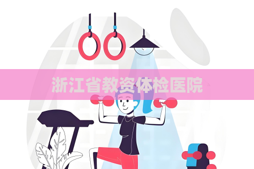 浙江省教資體檢醫院