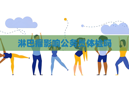 淋巴瘤影響公務員體檢嗎