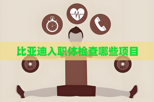 比亞迪入職體檢查哪些項目
