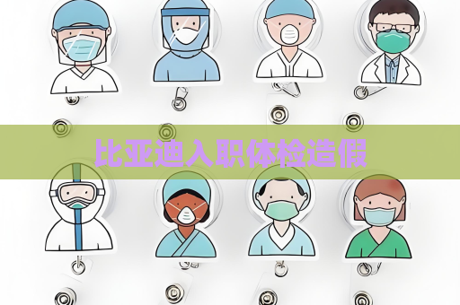 比亞迪入職體檢造假