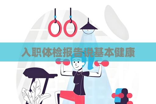 入職體檢報告說基本健康