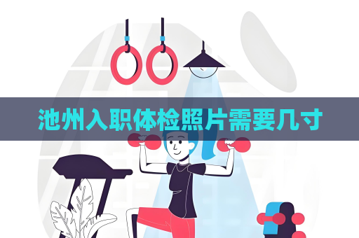 池州入職體檢照片需要幾寸