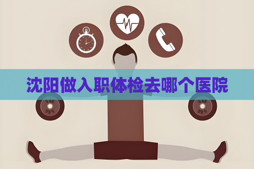 沈陽做入職體檢去哪個醫院