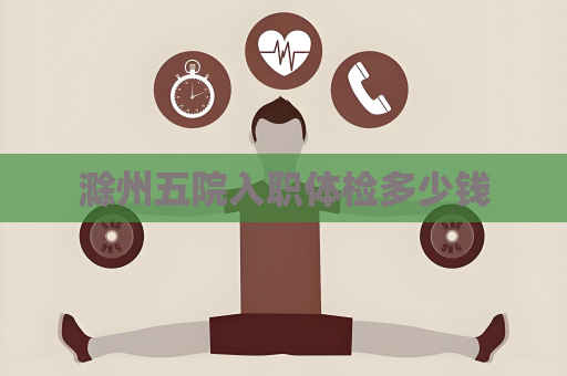 滁州五院入職體檢多少錢