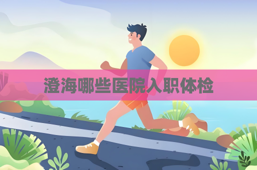 澄海哪些醫(yī)院入職體檢