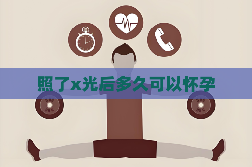 照了x光后多久可以懷孕