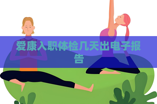 愛康入職體檢幾天出電子報告