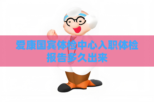 愛康國賓體檢中心入職體檢報告多久出來