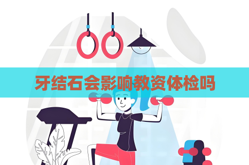牙結石會影響教資體檢嗎
