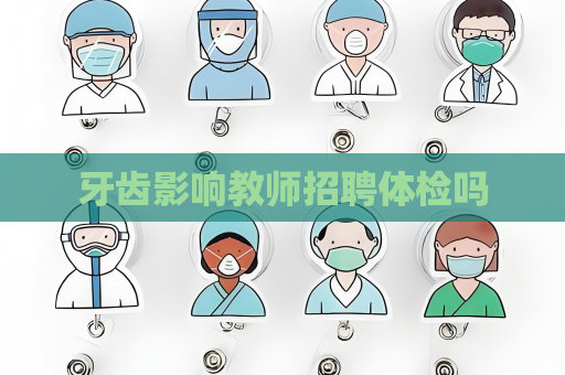 牙齒影響教師招聘體檢嗎