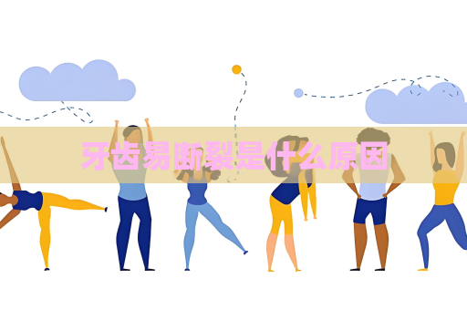 牙齒易斷裂是什么原因