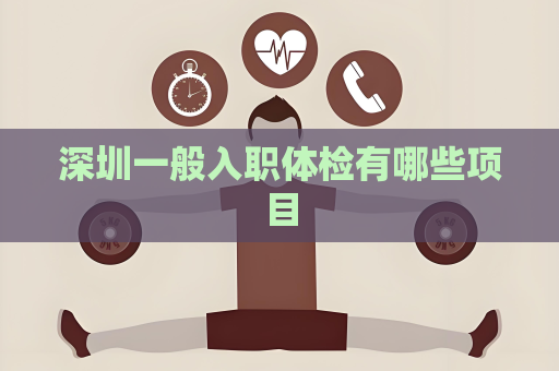 深圳一般入職體檢有哪些項(xiàng)目