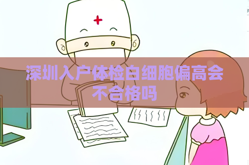 深圳入戶體檢白細胞偏高會不合格嗎