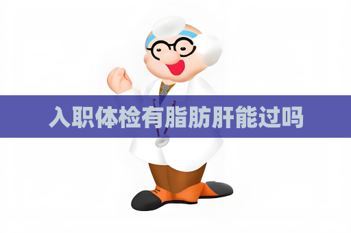 入職體檢有脂肪肝能過嗎