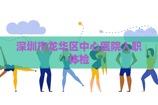 深圳市龍華區(qū)中心醫(yī)院入職體檢