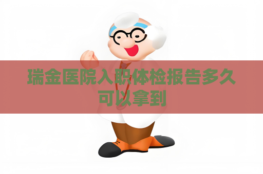 瑞金醫(yī)院入職體檢報(bào)告多久可以拿到