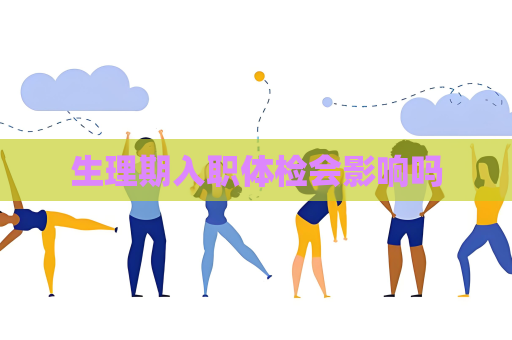 生理期入職體檢會影響嗎