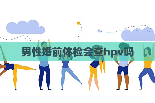 男性婚前體檢會查hpv嗎