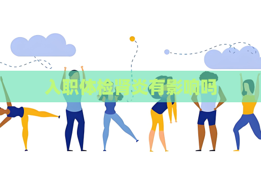 入職體檢腎炎有影響嗎